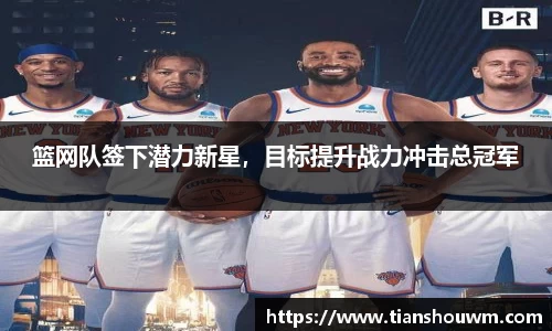 篮网队签下潜力新星，目标提升战力冲击总冠军
