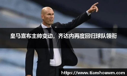 皇马宣布主帅变动，齐达内再度回归球队领衔
