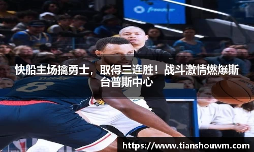 快船主场擒勇士，取得三连胜！战斗激情燃爆斯台普斯中心