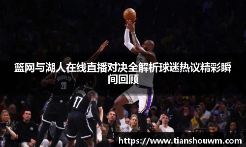 篮网与湖人在线直播对决全解析球迷热议精彩瞬间回顾