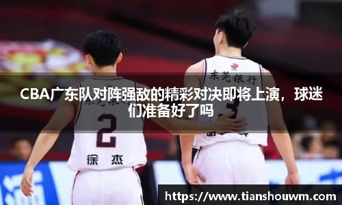 CBA广东队对阵强敌的精彩对决即将上演，球迷们准备好了吗