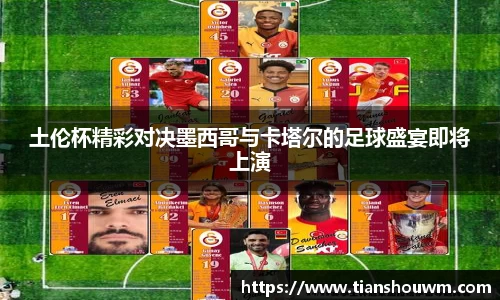 土伦杯精彩对决墨西哥与卡塔尔的足球盛宴即将上演